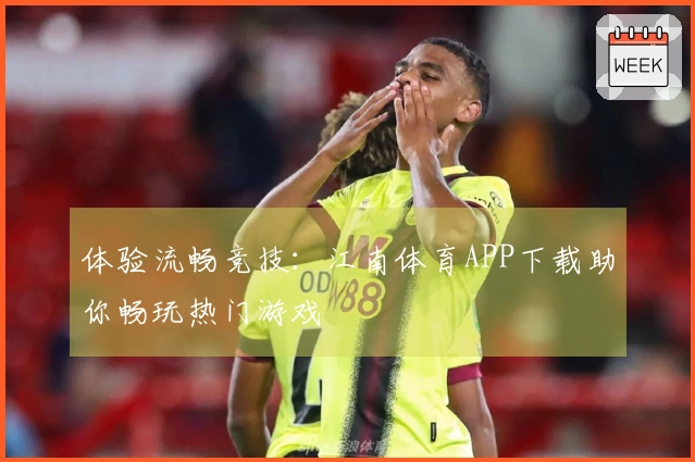 体验流畅竞技：江南体育APP下载助你畅玩热门游戏