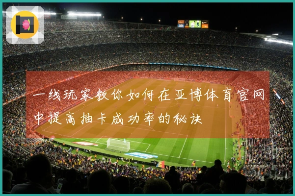 一线玩家教你如何在亚博体育官网中提高抽卡成功率的秘诀