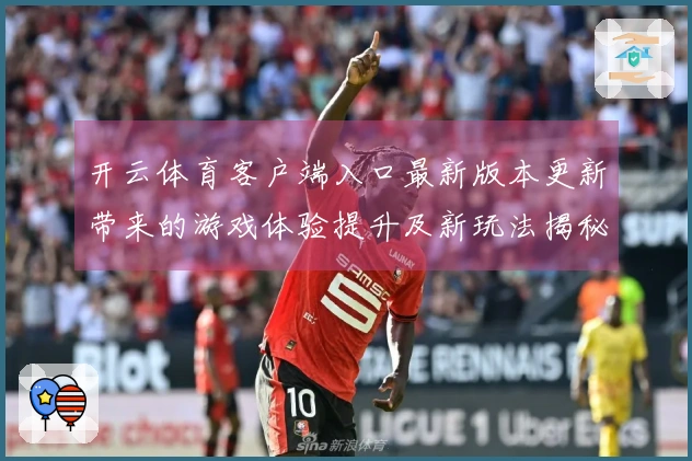 开云体育客户端入口最新版本更新带来的游戏体验提升及新玩法揭秘