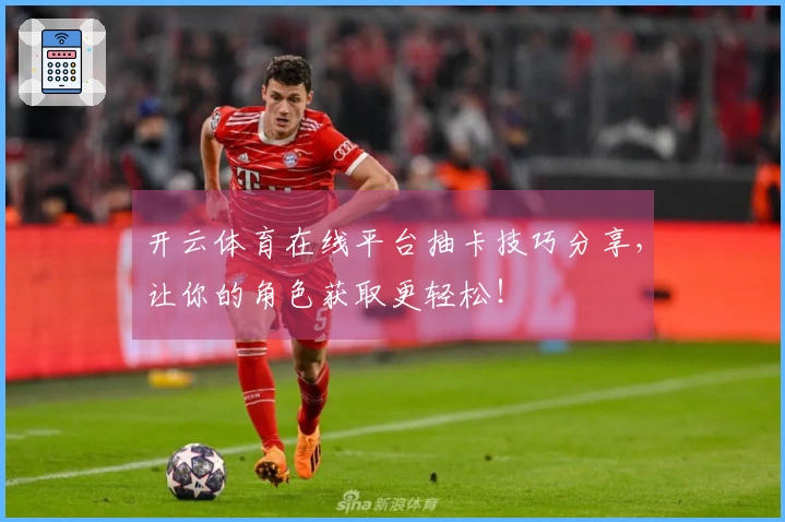 开云体育在线平台抽卡技巧分享，让你的角色获取更轻松！