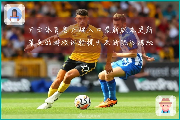 开云体育客户端入口最新版本更新带来的游戏体验提升及新玩法揭秘