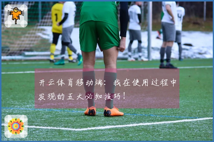 开云体育移动端：我在使用过程中发现的五大必知技巧！