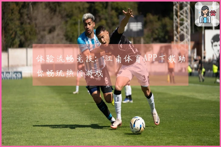 体验流畅竞技：江南体育APP下载助你畅玩热门游戏