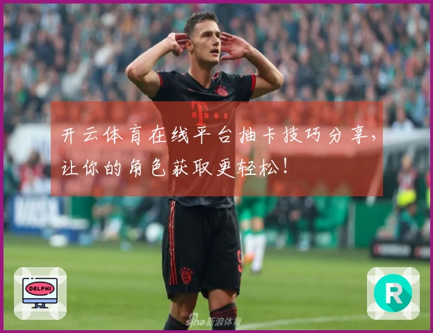 开云体育在线平台抽卡技巧分享，让你的角色获取更轻松！